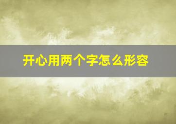 开心用两个字怎么形容