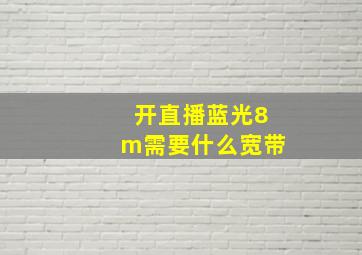 开直播蓝光8m需要什么宽带