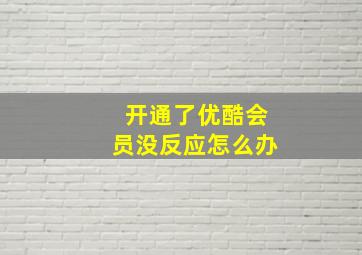 开通了优酷会员没反应怎么办