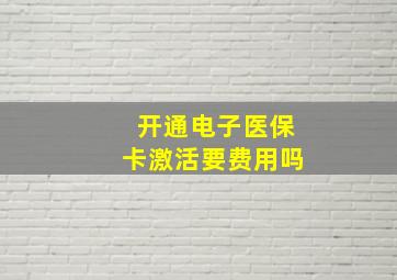 开通电子医保卡激活要费用吗