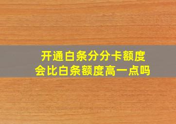 开通白条分分卡额度会比白条额度高一点吗