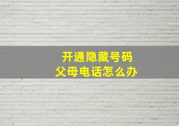 开通隐藏号码父母电话怎么办