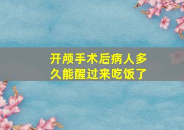 开颅手术后病人多久能醒过来吃饭了