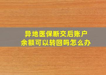 异地医保断交后账户余额可以转回吗怎么办