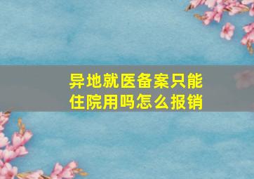 异地就医备案只能住院用吗怎么报销