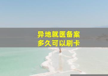 异地就医备案多久可以刷卡