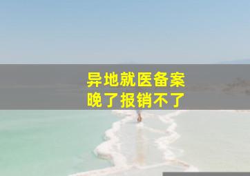 异地就医备案晚了报销不了