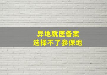 异地就医备案选择不了参保地