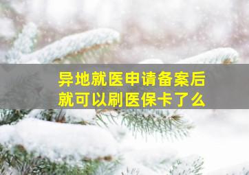 异地就医申请备案后就可以刷医保卡了么