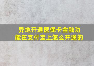 异地开通医保卡金融功能在支付宝上怎么开通的