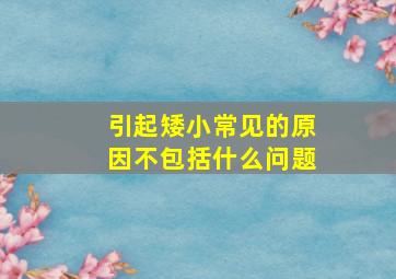 引起矮小常见的原因不包括什么问题