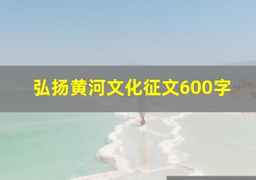 弘扬黄河文化征文600字