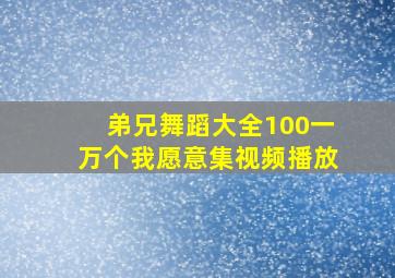 弟兄舞蹈大全100一万个我愿意集视频播放