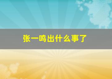 张一鸣出什么事了