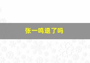 张一鸣退了吗