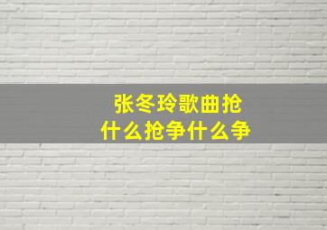 张冬玲歌曲抢什么抢争什么争