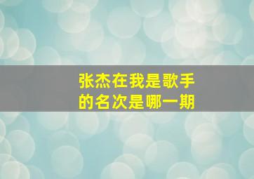 张杰在我是歌手的名次是哪一期