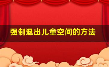 强制退出儿童空间的方法