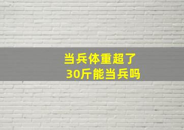 当兵体重超了30斤能当兵吗