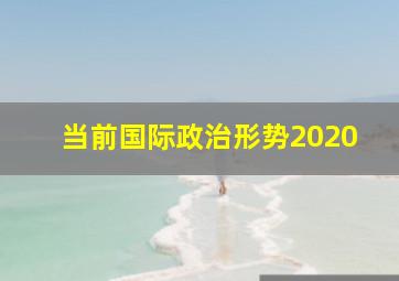 当前国际政治形势2020