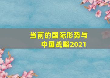 当前的国际形势与中国战略2021