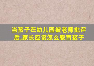 当孩子在幼儿园被老师批评后,家长应该怎么教育孩子