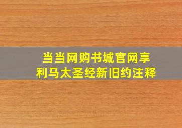 当当网购书城官网享利马太圣经新旧约注释