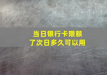 当日银行卡限额了次日多久可以用