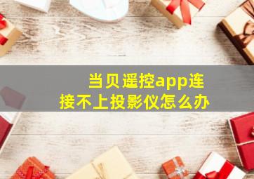 当贝遥控app连接不上投影仪怎么办