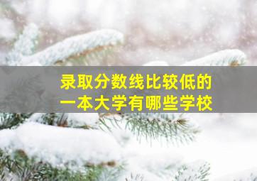 录取分数线比较低的一本大学有哪些学校