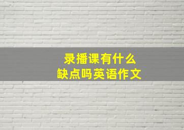 录播课有什么缺点吗英语作文