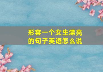 形容一个女生漂亮的句子英语怎么说