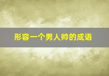 形容一个男人帅的成语