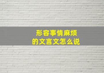 形容事情麻烦的文言文怎么说