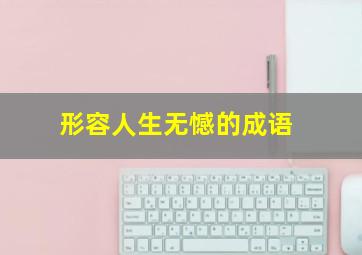 形容人生无憾的成语