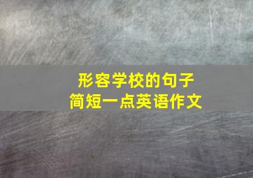 形容学校的句子简短一点英语作文