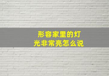 形容家里的灯光非常亮怎么说