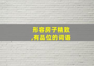 形容房子精致,有品位的词语