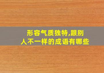 形容气质独特,跟别人不一样的成语有哪些