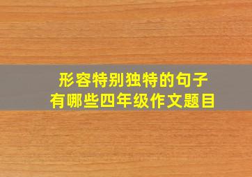 形容特别独特的句子有哪些四年级作文题目