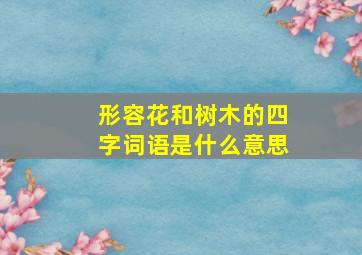 形容花和树木的四字词语是什么意思