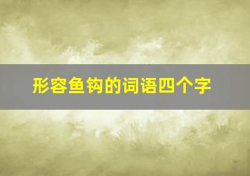 形容鱼钩的词语四个字