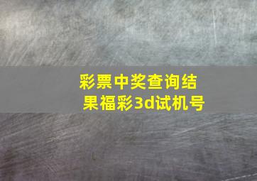 彩票中奖查询结果福彩3d试机号