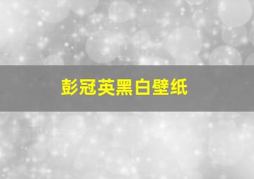 彭冠英黑白壁纸