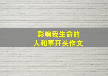 影响我生命的人和事开头作文