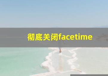 彻底关闭facetime