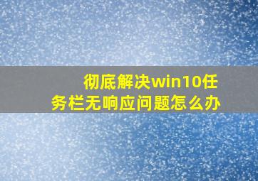 彻底解决win10任务栏无响应问题怎么办