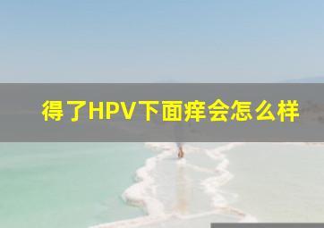 得了HPV下面痒会怎么样