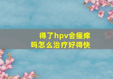 得了hpv会瘙痒吗怎么治疗好得快