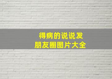 得病的说说发朋友圈图片大全